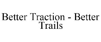 BETTER TRACTION - BETTER TRAILS