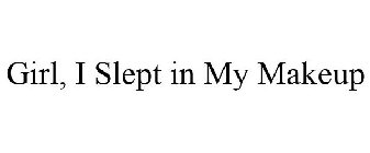 GIRL, I SLEPT IN MY MAKEUP