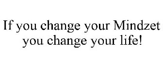 IF YOU CHANGE YOUR MINDZET YOU CHANGE YOUR LIFE!