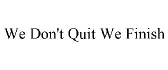 WE DON'T QUIT WE FINISH!