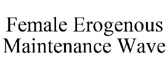 FEMALE EROGENOUS MAINTENANCE WAVE