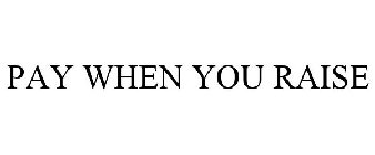 PAY WHEN YOU RAISE