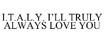 I.T.A.L.Y. I'LL TRULY ALWAYS LOVE YOU