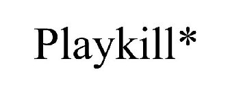 PLAYKILL*