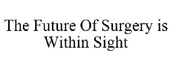 THE FUTURE OF SURGERY IS WITHIN SIGHT