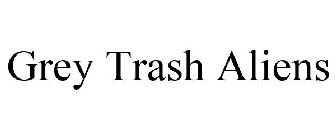 GREY TRASH ALIENS