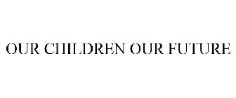 OUR CHILDREN OUR FUTURE