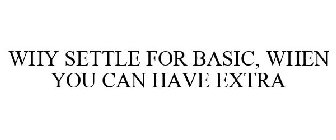 WHY SETTLE FOR BASIC, WHEN YOU CAN HAVEEXTRA?