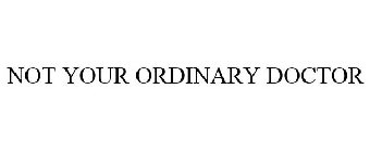 NOT YOUR ORDINARY DOCTOR