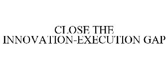 CLOSE THE INNOVATION-EXECUTION GAP