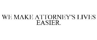 WE MAKE ATTORNEY'S LIVES EASIER.