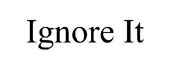 IGNORE IT