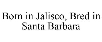 BORN IN JALISCO, BRED IN SANTA BARBARA