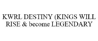 KWRL DESTINY (KINGS WILL RISE & BECOME LEGENDARY