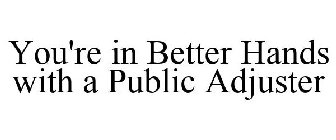 YOU'RE IN BETTER HANDS WITH A PUBLIC ADJUSTER