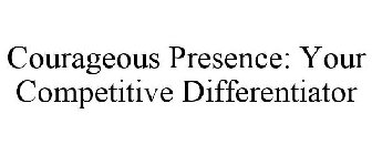 COURAGEOUS PRESENCE: YOUR COMPETITIVE DIFFERENTIATOR