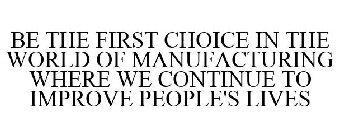 BE THE FIRST CHOICE IN THE WORLD OF MANUFACTURING WHERE WE CONTINUE TO IMPROVE PEOPLE'S LIVES