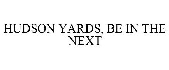 HUDSON YARDS, BE IN THE NEXT