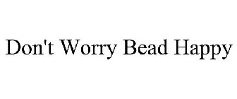 DON'T WORRY BEAD HAPPY