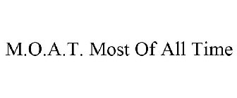 M.O.A.T. MOST OF ALL TIME