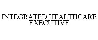 INTEGRATED HEALTHCARE EXECUTIVE