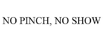 NO PINCH, NO SHOW