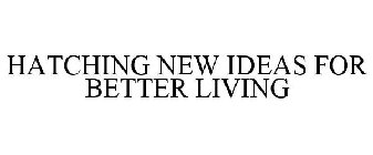 HATCHING NEW IDEAS FOR BETTER LIVING