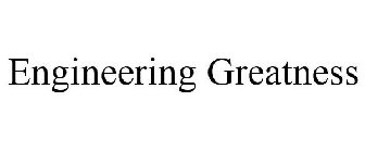 ENGINEERING GREATNESS