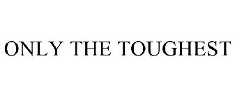 ONLY THE TOUGHEST