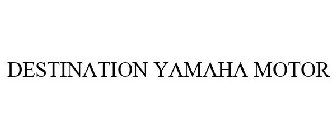 DESTINATION YAMAHA MOTOR