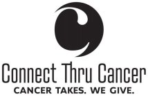 C CONNECT THRU CANCER CANCER TAKES. WE GIVE.