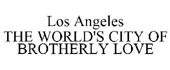 LOS ANGELES THE WORLD'S CITY OF BROTHERLY LOVE