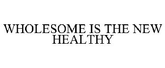 WHOLESOME IS THE NEW HEALTHY