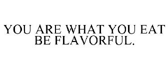 YOU ARE WHAT YOU EAT BE FLAVORFUL