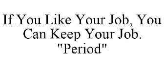 IF YOU LIKE YOUR JOB, YOU CAN KEEP YOUR JOB. 
