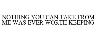 NOTHING YOU CAN TAKE FROM ME WAS EVER WORTH KEEPING