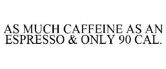 AS MUCH CAFFEINE AS AN ESPRESSO & ONLY 90 CAL.