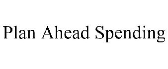 PLAN AHEAD SPENDING