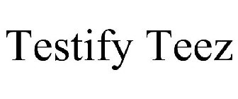 TESTIFY TEEZ