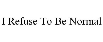 I REFUSE TO BE NORMAL