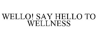 WELLO! SAY HELLO TO WELLNESS