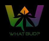 W WHAT BUD?