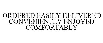 ORDERED EASILY. DELIVERED CONVENIENTLY. ENJOYED COMFORTABLY.