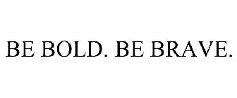 BE BOLD. BE BRAVE.