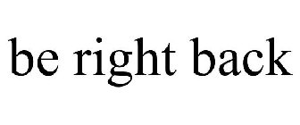 BE RIGHT BACK