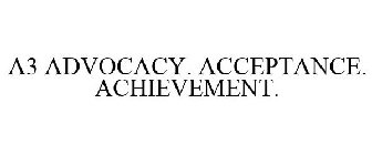 A3 ADVOCACY. ACCEPTANCE. ACHIEVEMENT.