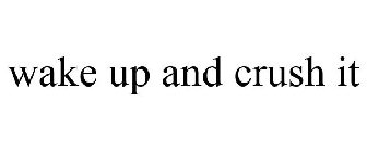 WAKE UP AND CRUSH IT