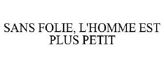 SANS FOLIE, L'HOMME EST PLUS PETIT