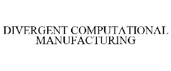 DIVERGENT COMPUTATIONAL MANUFACTURING