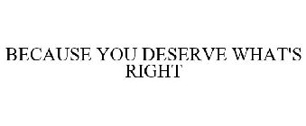 BECAUSE YOU DESERVE WHAT'S RIGHT